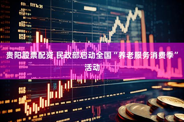 贵阳股票配资 民政部启动全国“养老服务消费季”活动