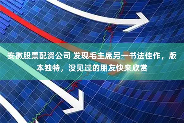 安徽股票配资公司 发现毛主席另一书法佳作，版本独特，没见过的朋友快来欣赏