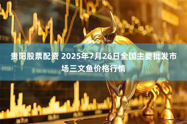 贵阳股票配资 2025年7月26日全国主要批发市场三文鱼价格行情