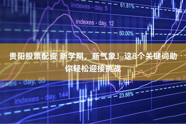 贵阳股票配资 新学期，新气象！这8个关键词助你轻松迎接挑战
