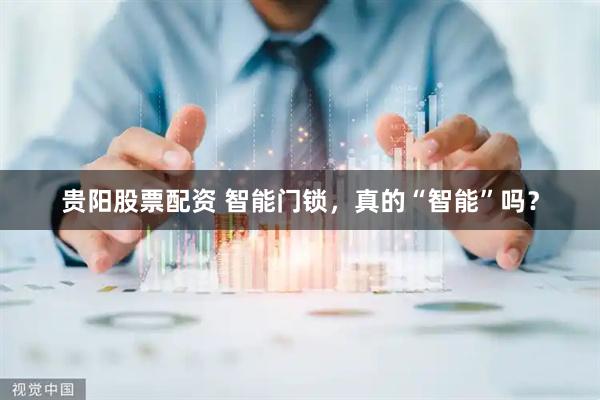 贵阳股票配资 智能门锁，真的“智能”吗？