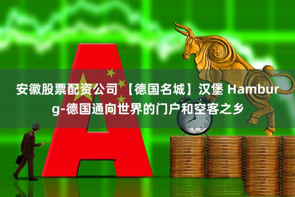 安徽股票配资公司 【德国名城】汉堡 Hamburg-德国通向世界的门户和空客之乡