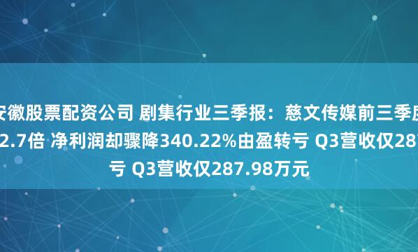 安徽股票配资公司 剧集行业三季报:慈文传媒前三季度营收翻了2.7倍 净利润却骤降340.22%由盈转亏 Q3营收仅287.98万元