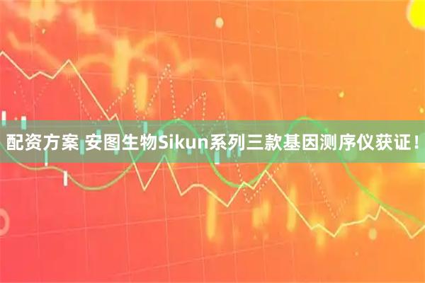 配资方案 安图生物Sikun系列三款基因测序仪获证!