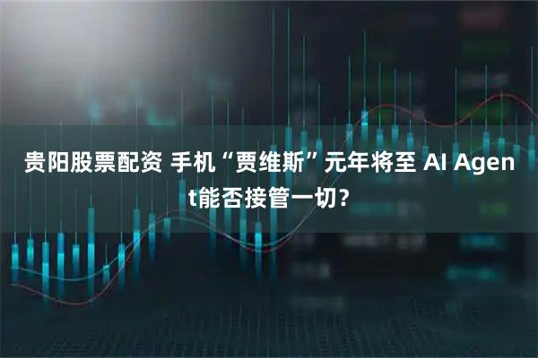贵阳股票配资 手机“贾维斯”元年将至 AI Agent能否接管一切?
