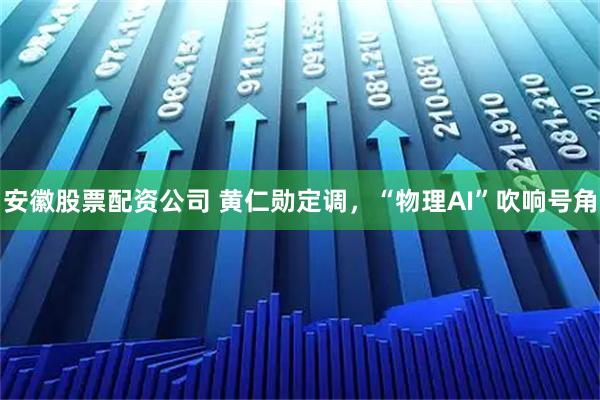 安徽股票配资公司 黄仁勋定调,“物理AI”吹响号角