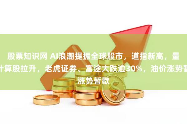 股票知识网 AI浪潮提振全球股市，道指新高，量子计算股拉升，老虎证券、富途大跌逾30%，油价涨势暂歇