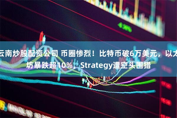 云南炒股配资公司 币圈惨烈!比特币破6万美元,以太坊暴跌超10%,Strategy遭空头围猎