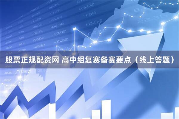 股票正规配资网 高中组复赛备赛要点（线上答题）